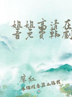 姐姐高清在线观看免费韩剧 姑娘