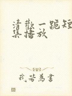 清欢一跪短剧全集播放