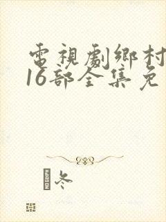 电视剧乡村爱情16部全集免费观看