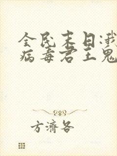 全民末日:我,病毒君王鬼神阎罗小说txt