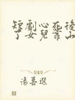 短剧心死后我成了女儿靠山