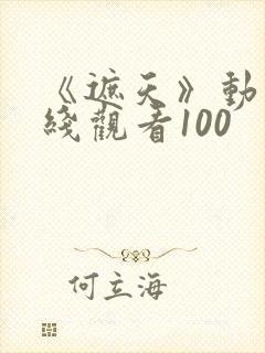 《遮天》动漫在线观看100