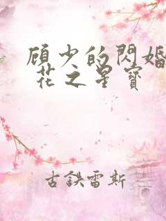 顾少的闪婚甜妻 花之星宝