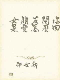 女朋友问你什么是爱怎么回答