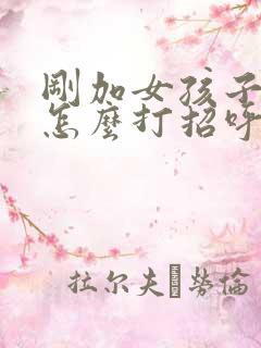 刚加女孩子微信怎么打招呼