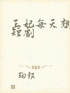 王妃每天想和离短剧