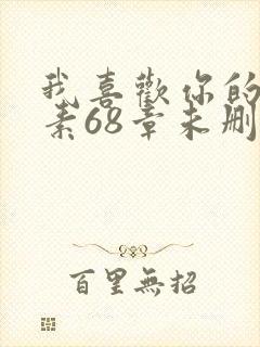 我喜欢你的信息素68章未删减版