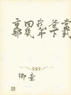 重回我爸当校草那几年下载