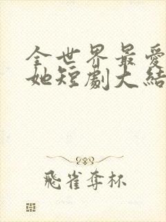 全世界最爱我的她短剧大结局