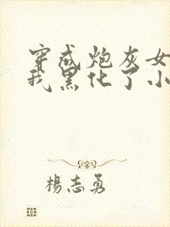 穿成炮灰女配后我黑化了小说免费阅读全文