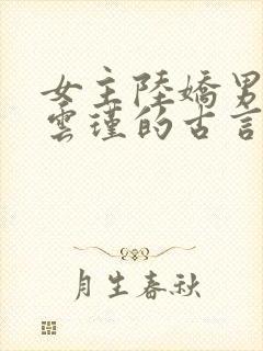 女主陆娇男主谢云瑾的古言穿越小说