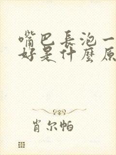 嘴巴长泡一直不好是什么原因