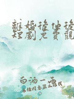 离婚后他后悔了短剧免费观看