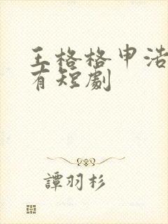 王格格申浩南所有短剧