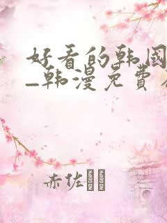 好看的韩国漫画_韩漫免费在线阅读