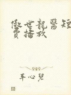 傲世龙医短剧免费播放