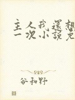 主人我还想再来一次小说免费阅读