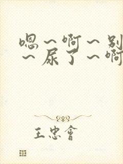 嗯～啊～别揉了～尿了～啊哈男男