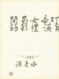 开局女帝盯上我的彩礼 演员表