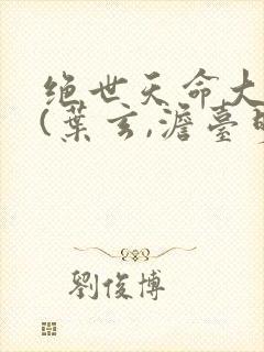 绝世天命大反派(叶玄,澹台明月)