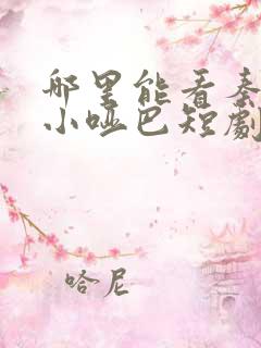 哪里能看秦爷的小哑巴短剧