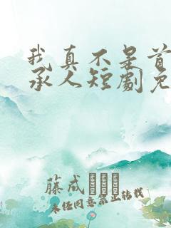 我真不是首富继承人短剧免费观看