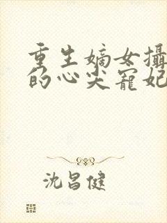 重生嫡女摄政王的心尖宠妃