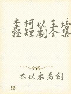 李柯以王培延年轻短剧全集