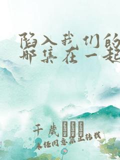 陷入我们的热恋哪集在一起