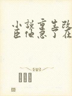 小说重生改嫁权臣他急了在线阅读