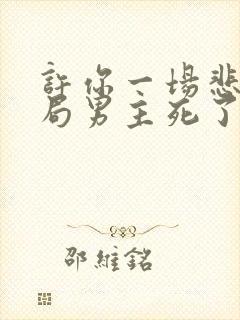 许你一场悲欢结局男主死了没