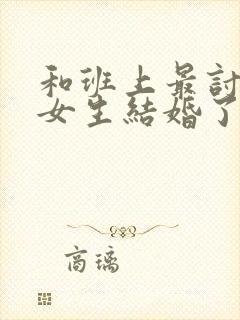 和班上最讨厌的女生结婚了漫画