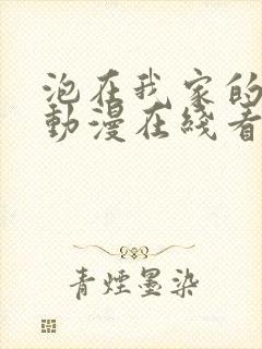 泡在我家的辣妹动漫在线看