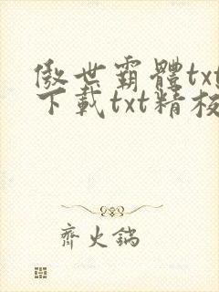 傲世霸体txt下载txt精校版最新章节