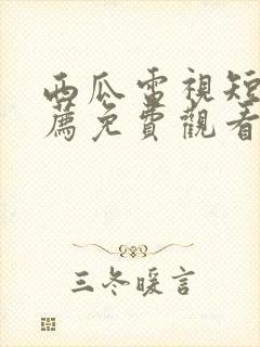 西瓜电视短剧推荐免费观看