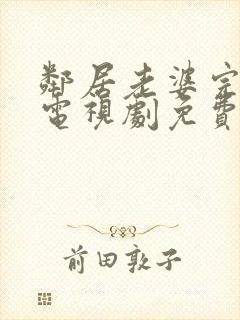 邻居老婆完整版电视剧免费观看