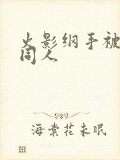 火影纲手被扒开同人