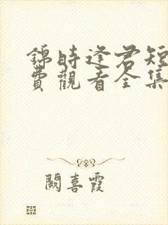 锦时逢君短剧免费观看全集完整版