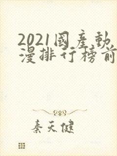 2021国产动漫排行榜前10名