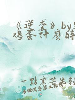 《逆袭》by柴鸡蛋什么时候写的