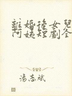 离婚后女儿叫我阿姨短剧全集免费观