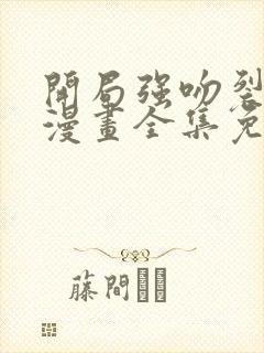 开局强吻裂口女漫画全集免费观看免费