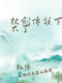 杖剑传说下载玩不了