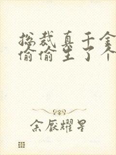 总裁真千金给你偷偷生了个娃短剧