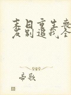 末日重生丧尸男友别追我全文小说