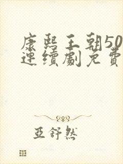 康熙王朝50集连续剧免费播放