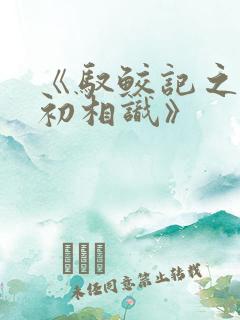 《驭鲛记之与君初相识》