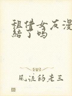 租借女友漫画完结了吗