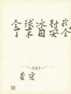 全球冰封我打造了末日安全屋张奕完全版