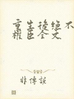 重生后绝不嫁给权臣全文